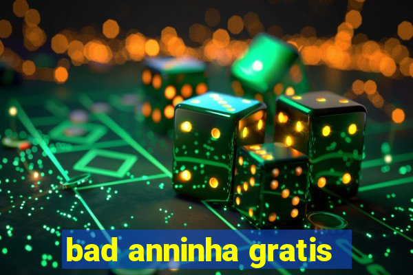 bad anninha gratis